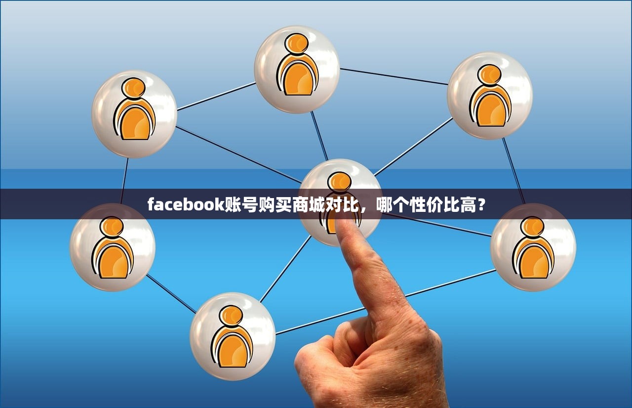 facebook账号购买商城对比,哪个性价比高?