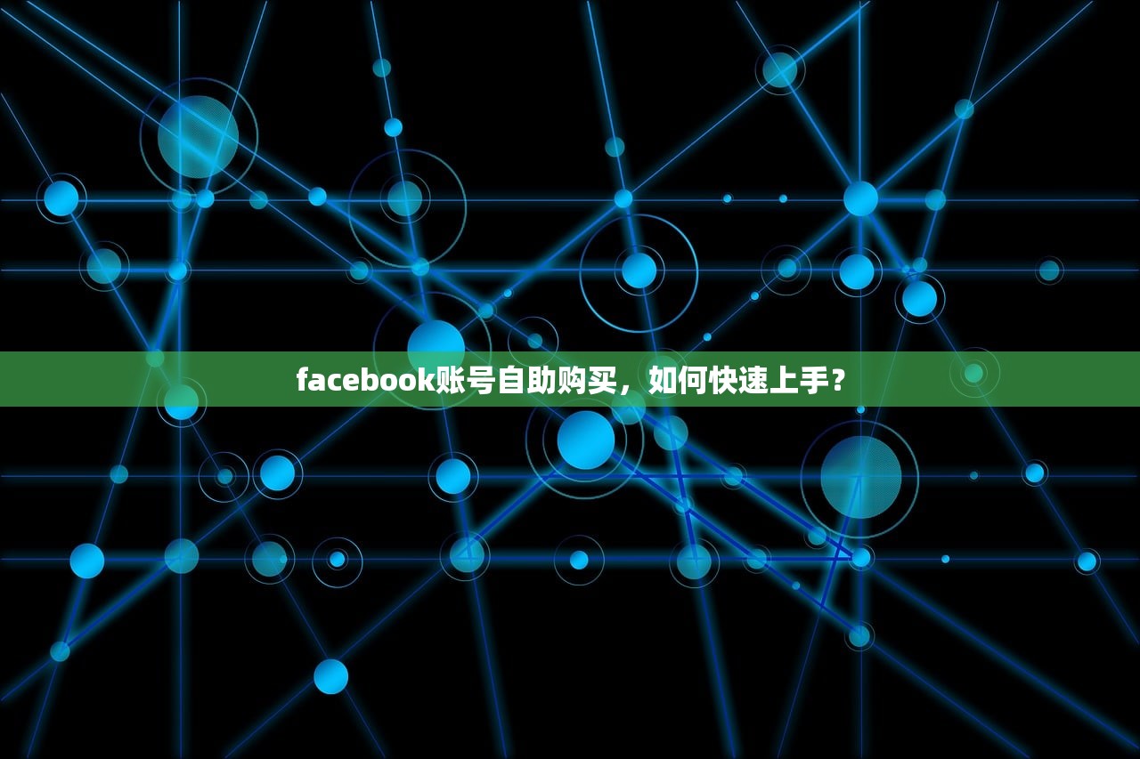 facebook账号自助购买,如何快速上手?
