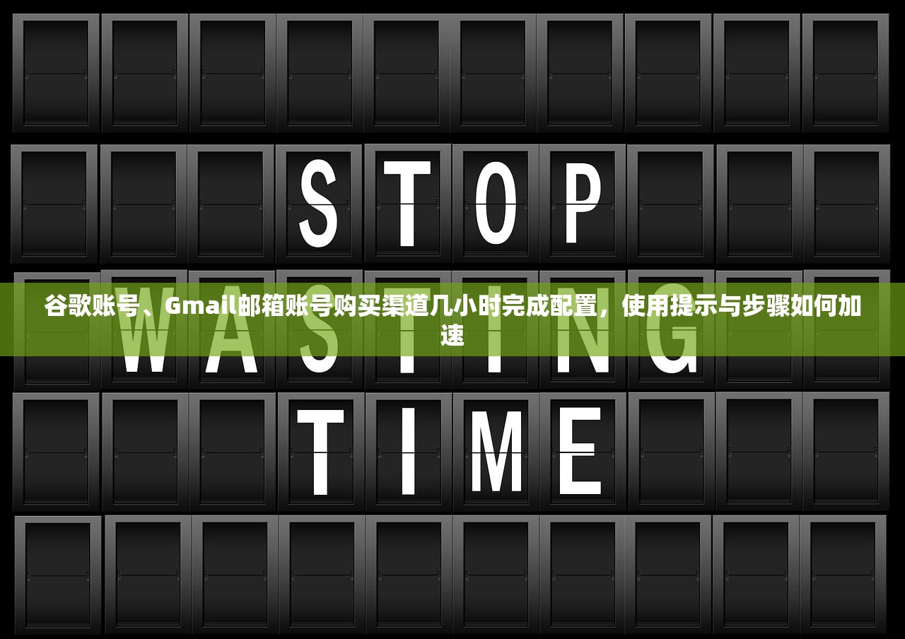 谷歌账号、Gmail邮箱账号购买渠道几小时完成配置,使用提示与步骤如何加速