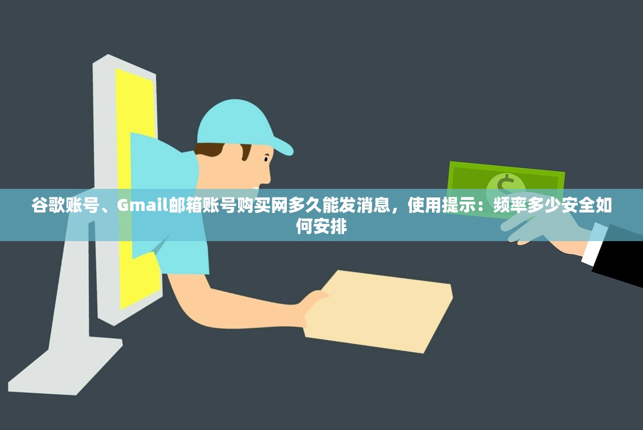 谷歌账号、Gmail邮箱账号购买网多久能发消息,使用提示:频率多少安全如何安排