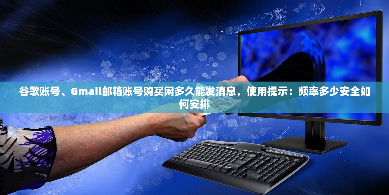 谷歌账号、Gmail邮箱账号购买网多久能发消息,使用提示:频率多少安全如何安排