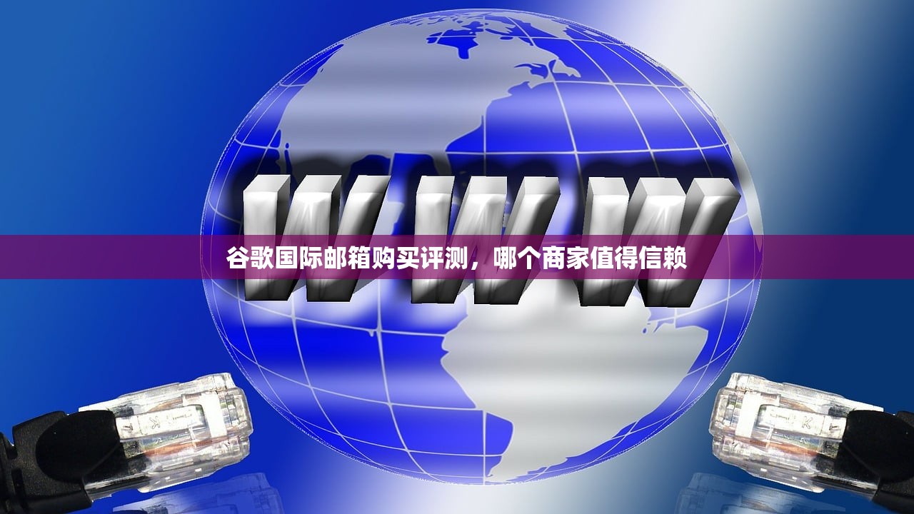 谷歌国际邮箱购买评测,哪个商家值得信赖
