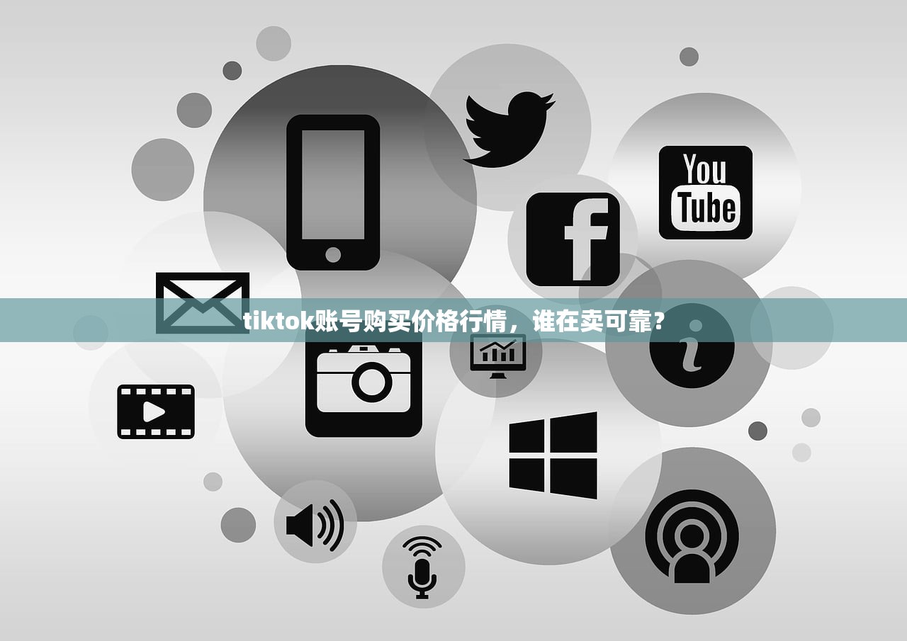 tiktok账号购买价格行情，谁在卖可靠？