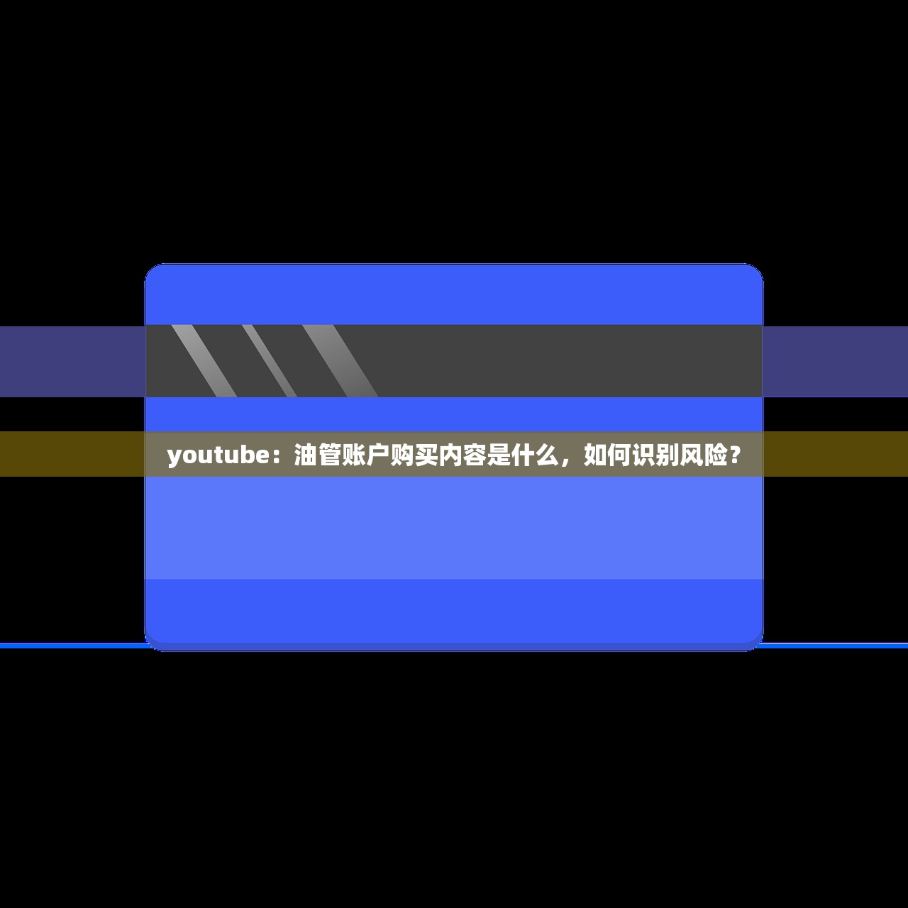 youtube:油管账户购买内容是什么,如何识别风险?