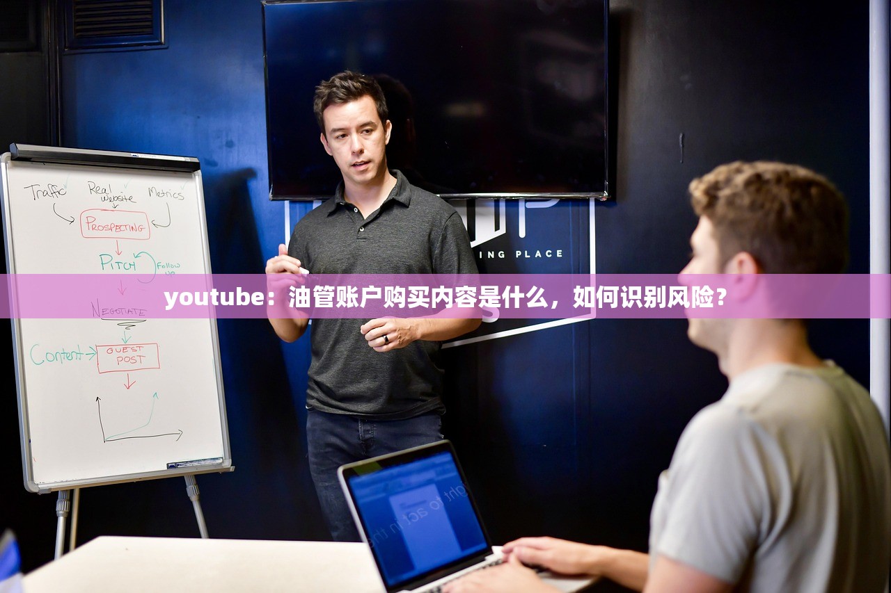 youtube:油管账户购买内容是什么,如何识别风险?