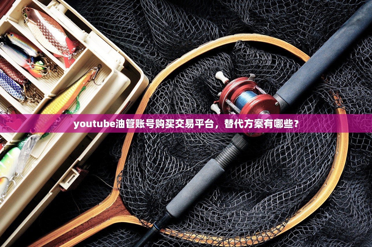 youtube油管账号购买交易平台,替代方案有哪些?