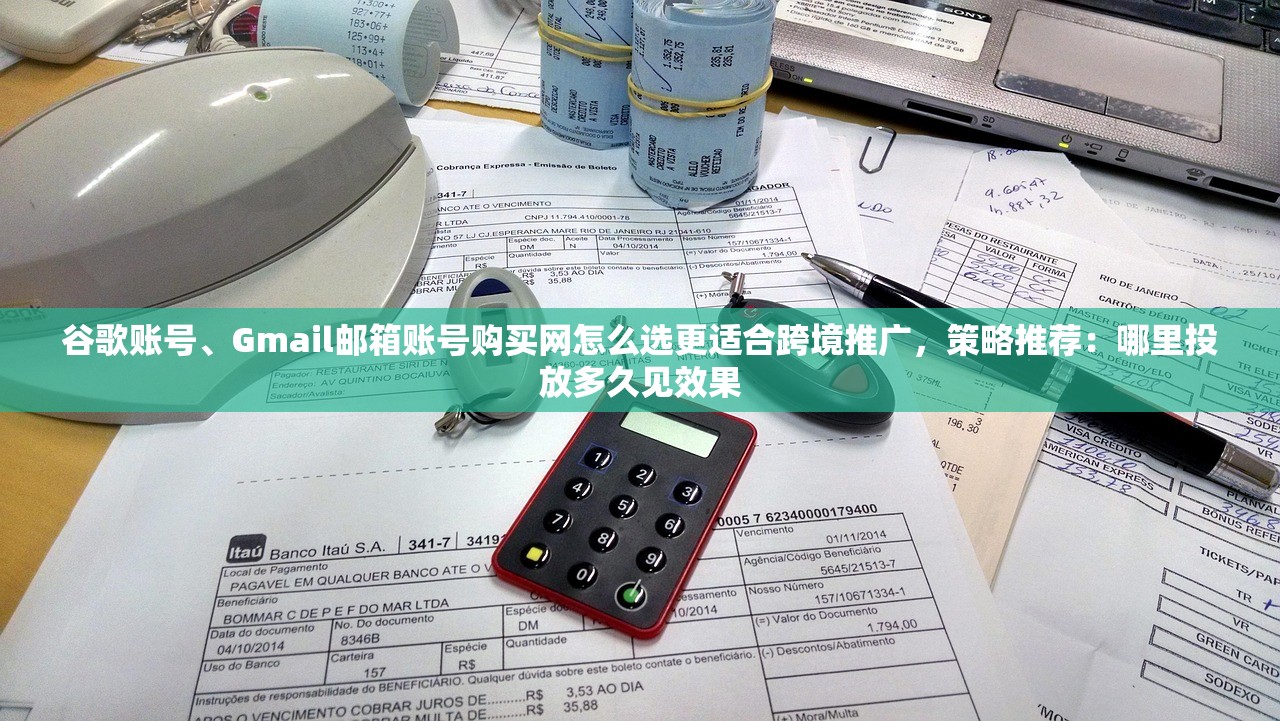 谷歌账号、Gmail邮箱账号购买网怎么选更适合跨境推广，策略推荐：哪里投放多久见效果