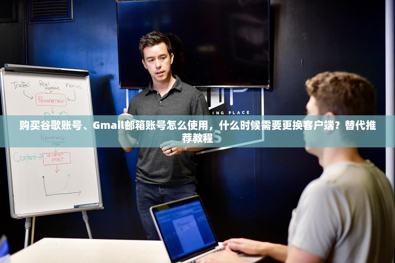 购买谷歌账号、Gmail邮箱账号怎么使用,什么时候需要更换客户端?替代推荐教程
