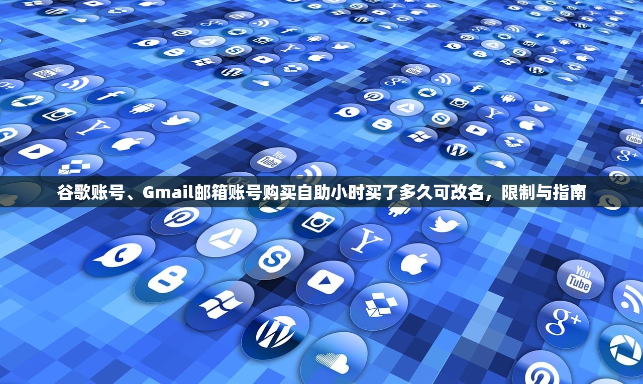 谷歌账号、Gmail邮箱账号购买自助小时买了多久可改名,限制与指南