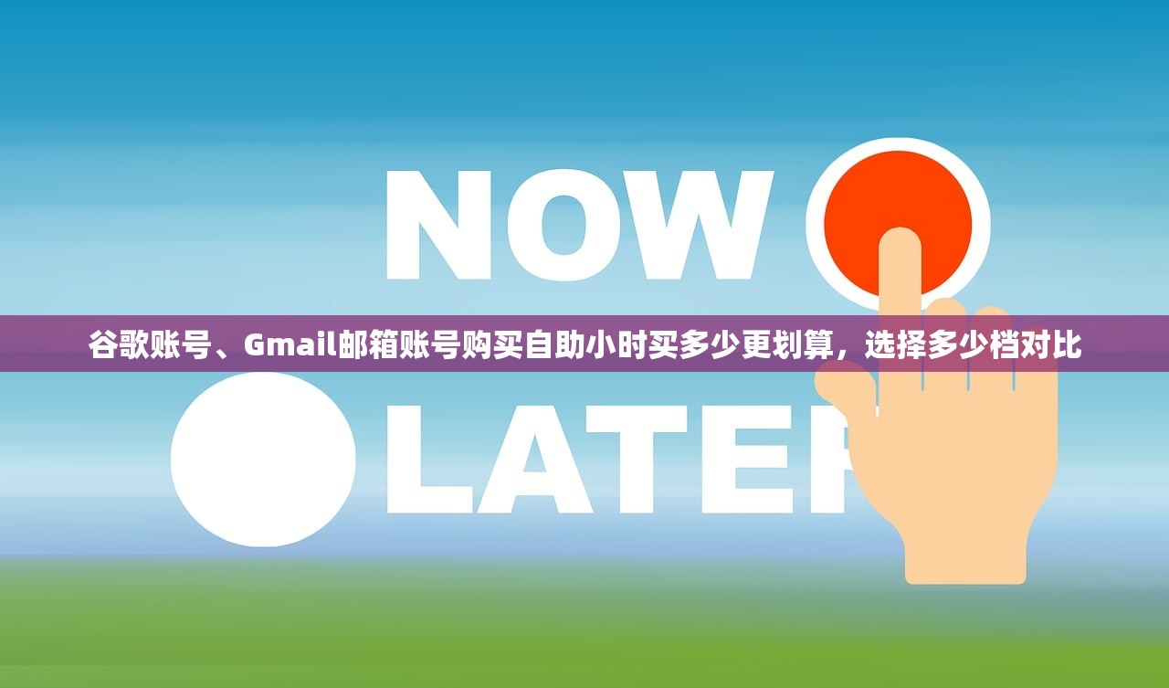 谷歌账号、Gmail邮箱账号购买自助小时买多少更划算,选择多少档对比