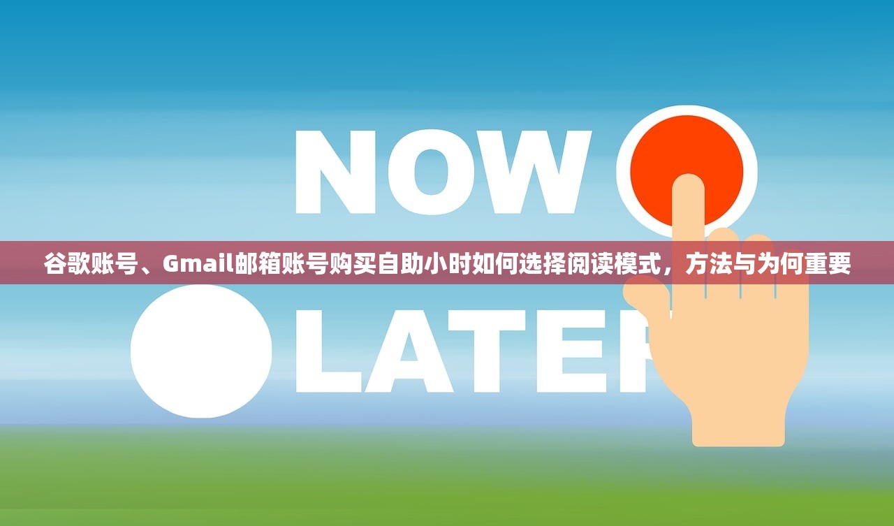 谷歌账号、Gmail邮箱账号购买自助小时如何选择阅读模式，方法与为何重要