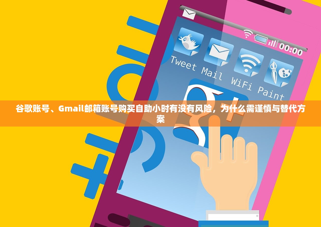 谷歌账号、Gmail邮箱账号购买自助小时有没有风险,为什么需谨慎与替代方案