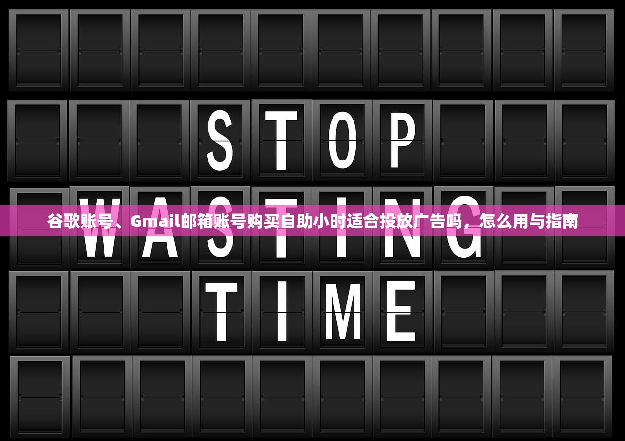 谷歌账号、Gmail邮箱账号购买自助小时适合投放广告吗,怎么用与指南