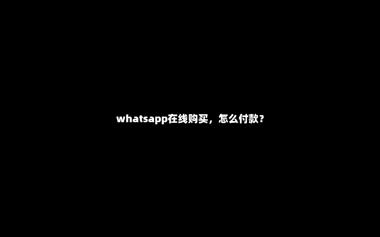 whatsapp在线购买，怎么付款？