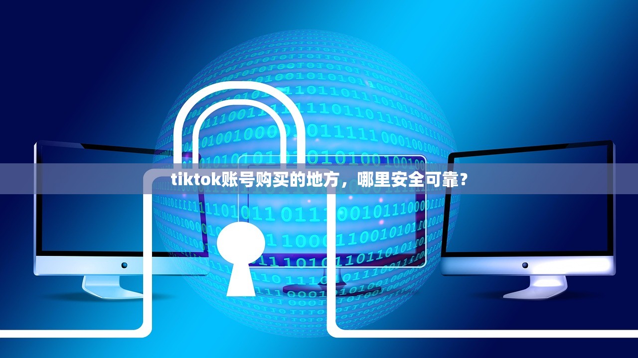 tiktok账号购买的地方,哪里安全可靠?