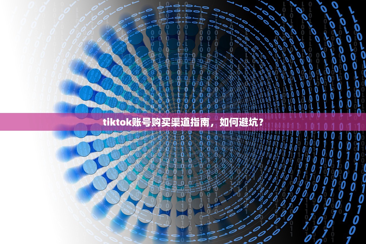 tiktok账号购买渠道指南，如何避坑？