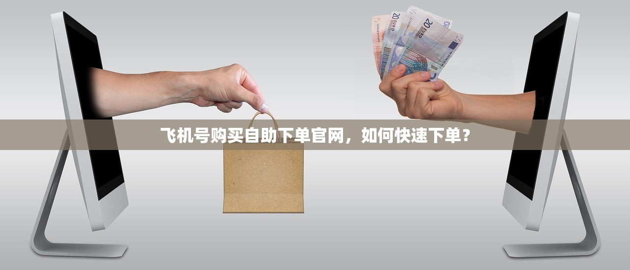 飞机号购买自助下单官网,如何快速下单?