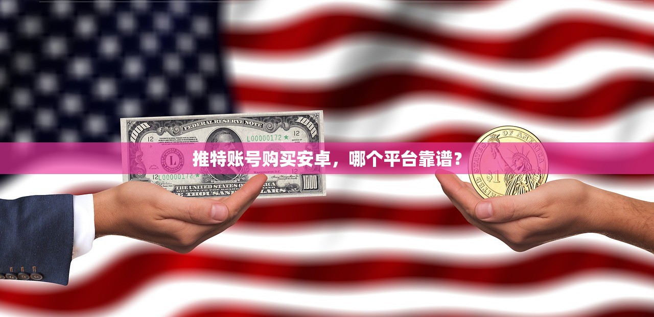 推特账号购买安卓，哪个平台靠谱？