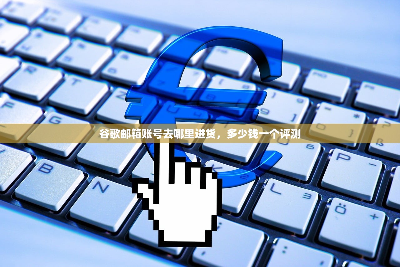 谷歌邮箱账号去哪里进货,多少钱一个评测