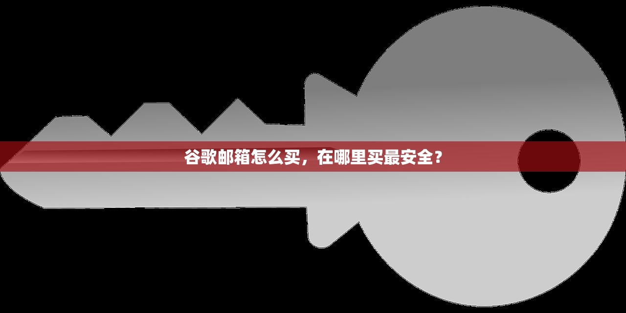 谷歌邮箱怎么买,在哪里买最安全?