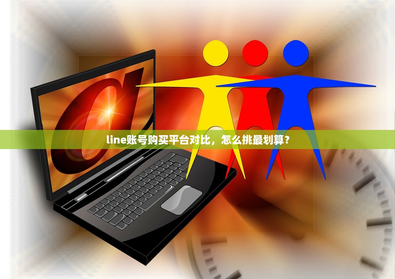 line账号购买平台对比,怎么挑最划算?