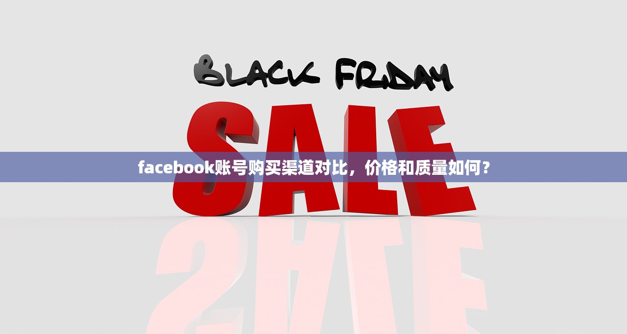 facebook账号购买渠道对比,价格和质量如何?