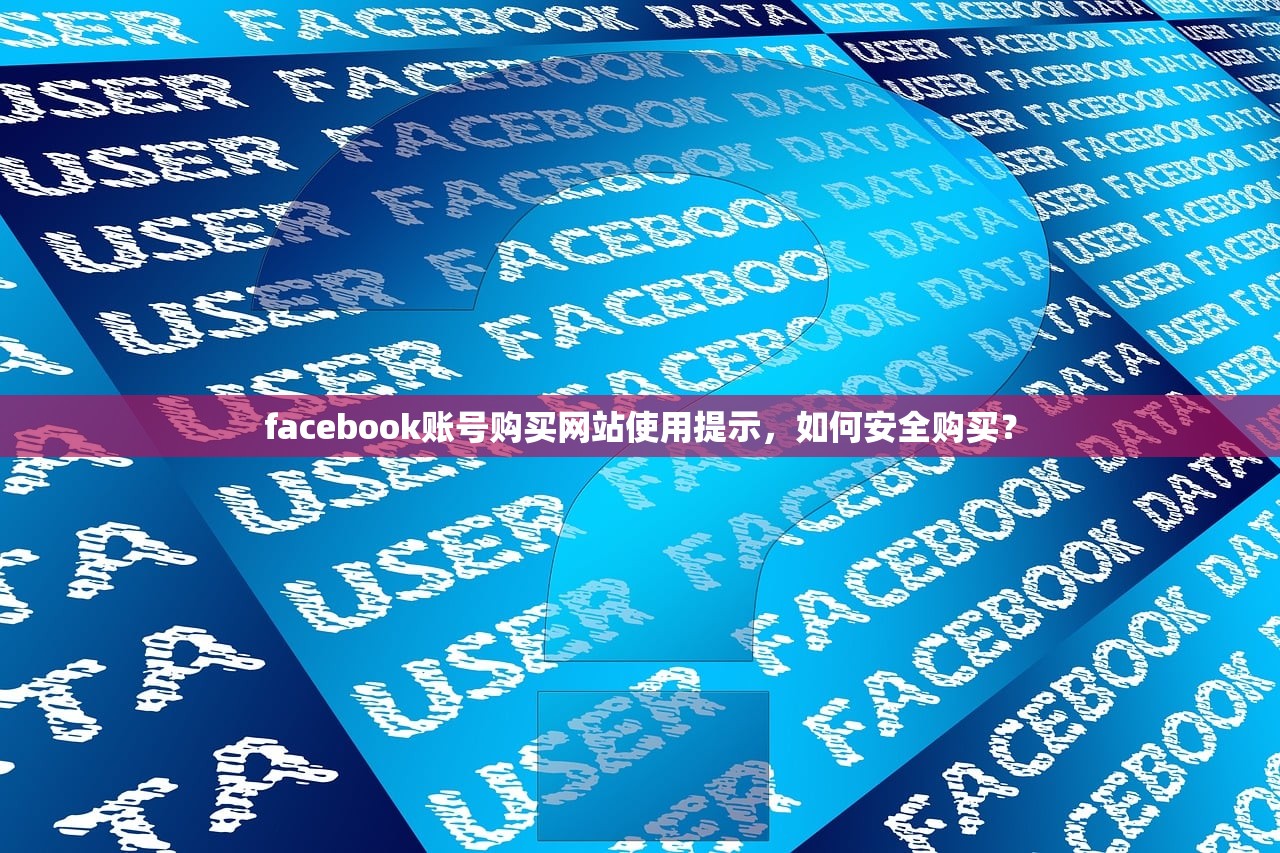 facebook账号购买网站使用提示,如何安全购买?