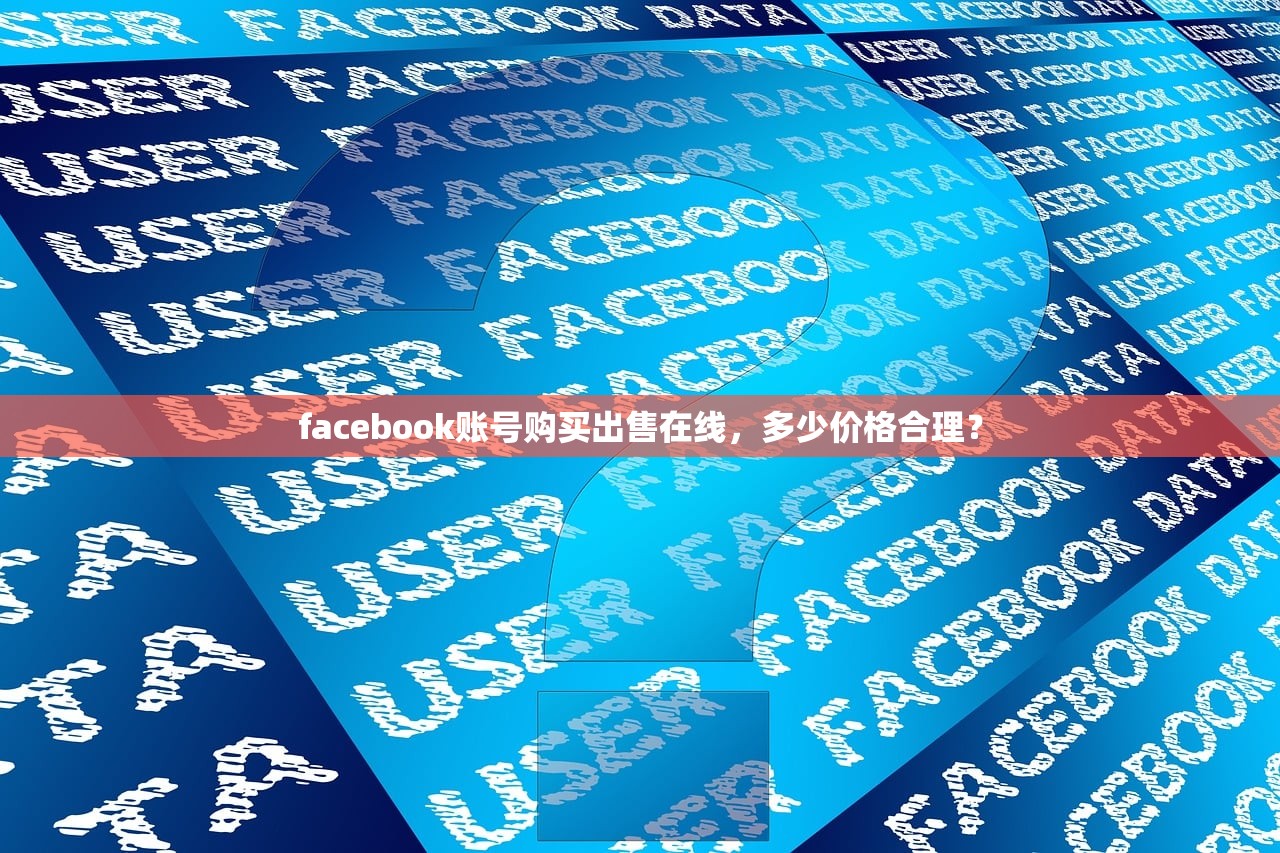 facebook账号购买出售在线,多少价格合理?