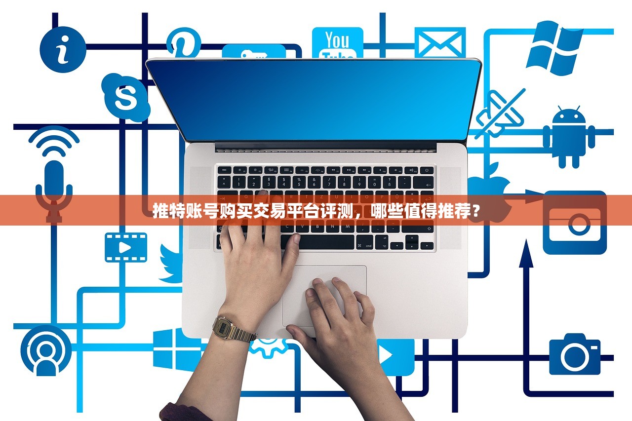 推特账号购买交易平台评测，哪些值得推荐？