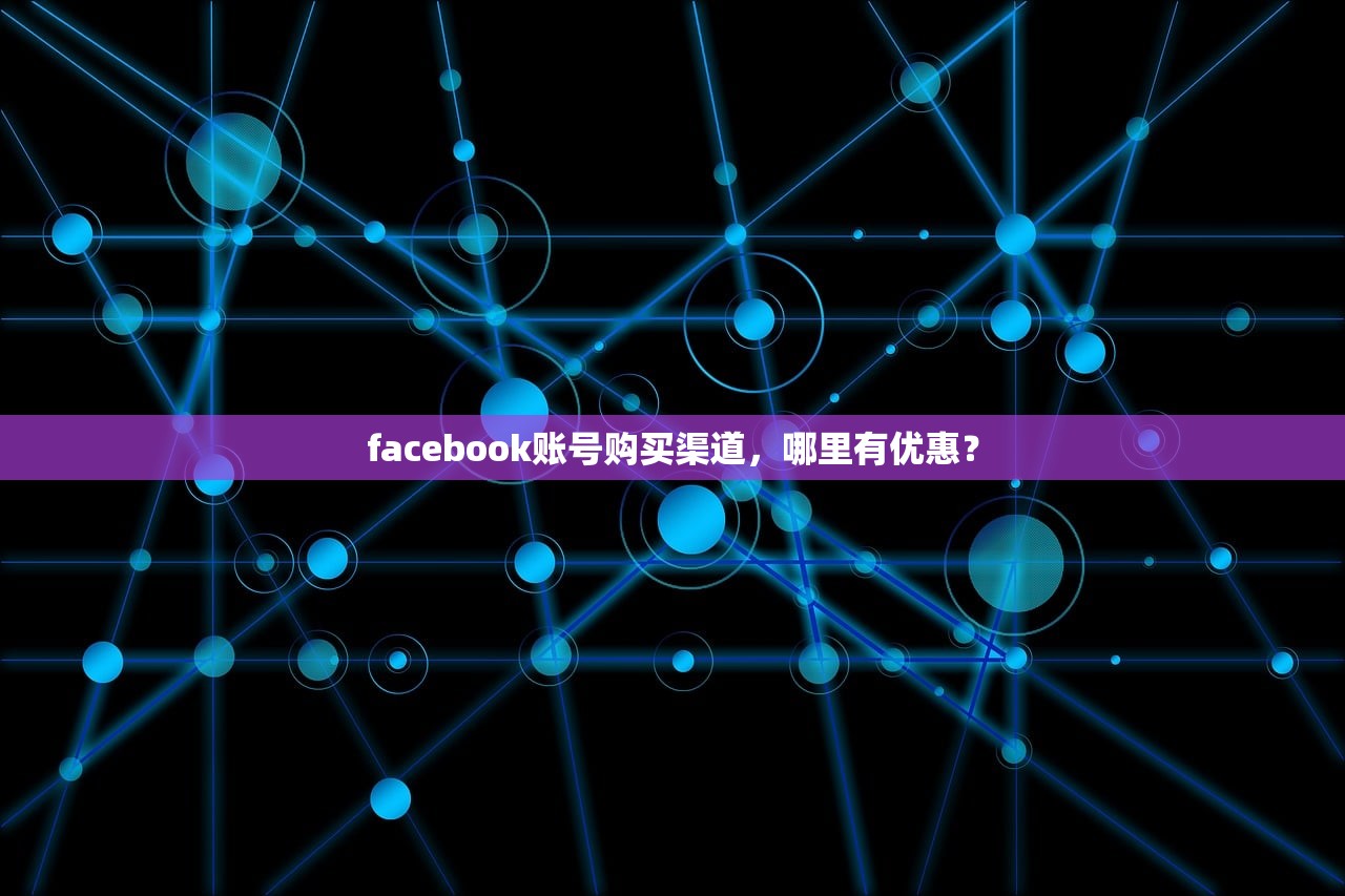 facebook账号购买渠道,哪里有优惠?