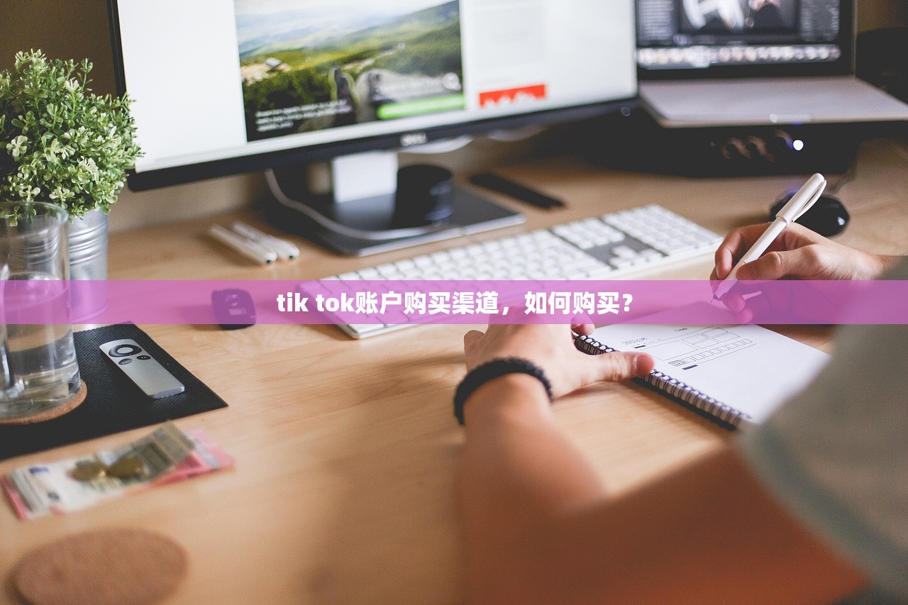 tik tok账户购买渠道,如何购买?
