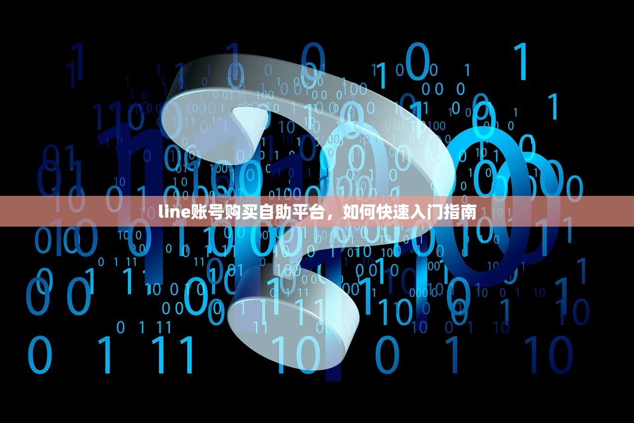line账号购买自助平台,如何快速入门指南