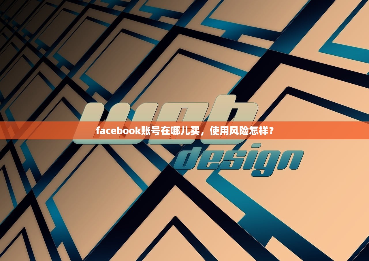facebook账号在哪儿买,使用风险怎样?