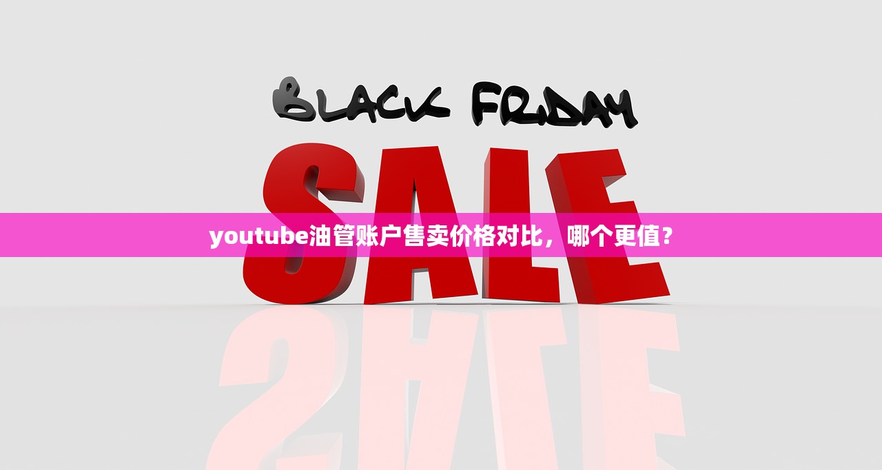 youtube油管账户售卖价格对比,哪个更值?
