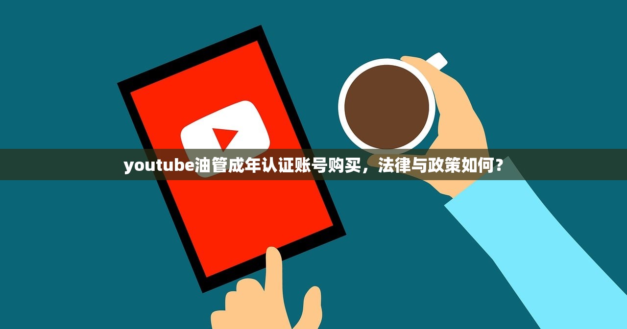 youtube油管成年认证账号购买,法律与政策如何?
