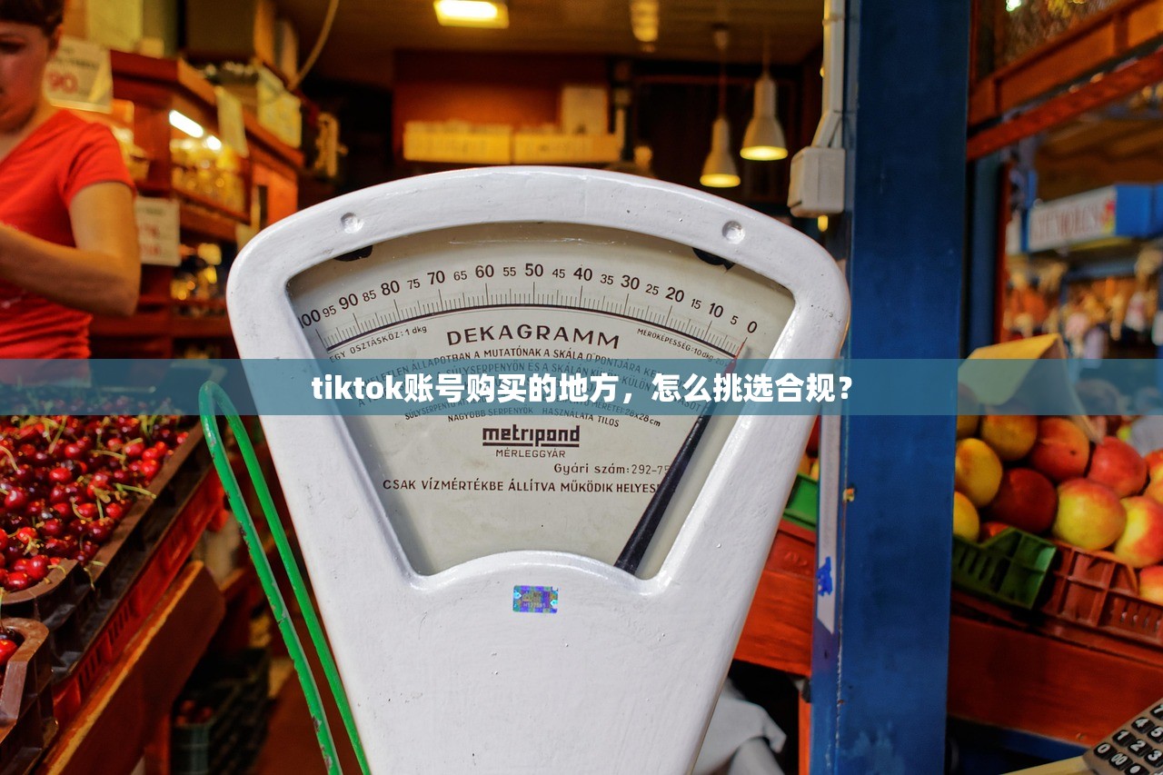 tiktok账号购买的地方,怎么挑选合规?