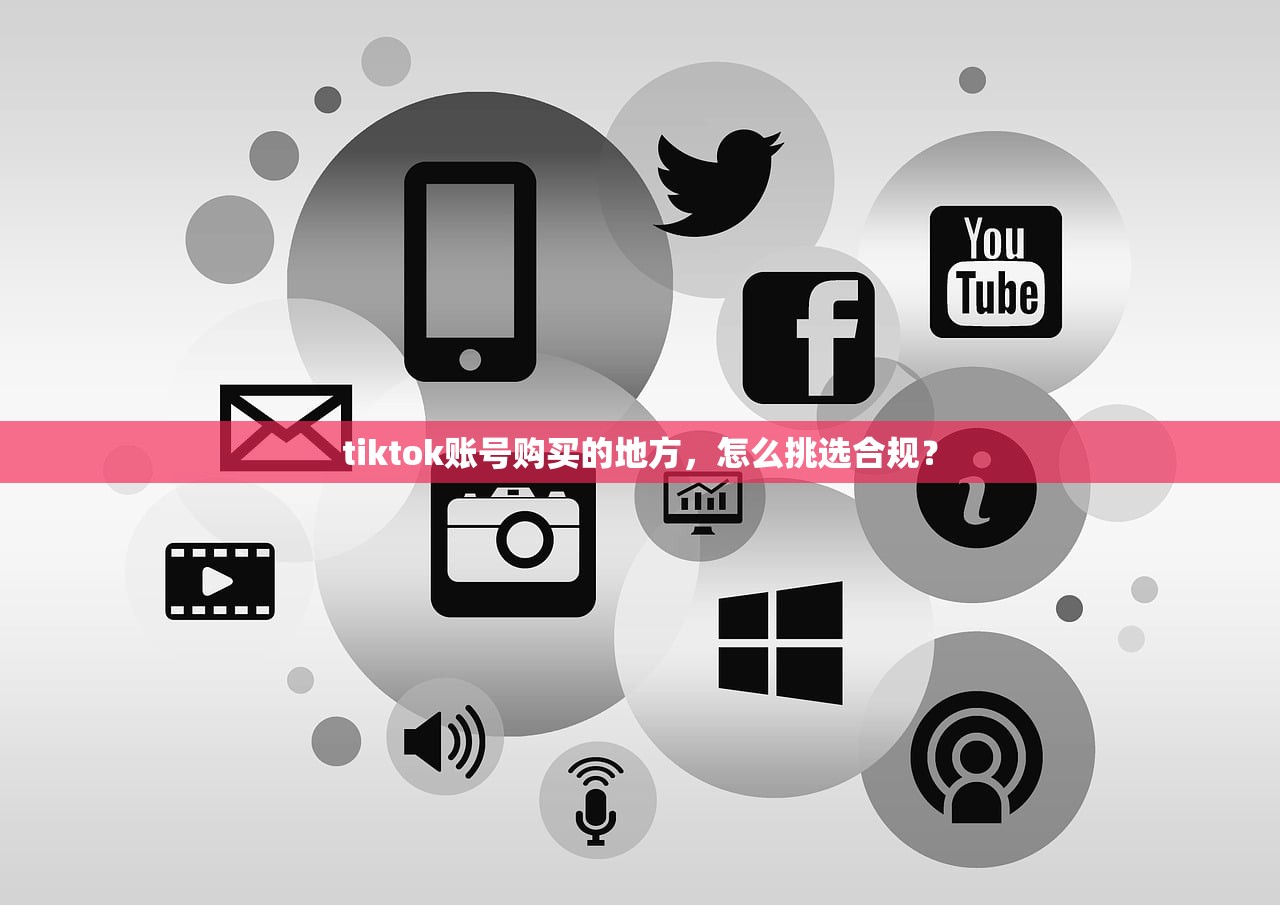 tiktok账号购买的地方,怎么挑选合规?