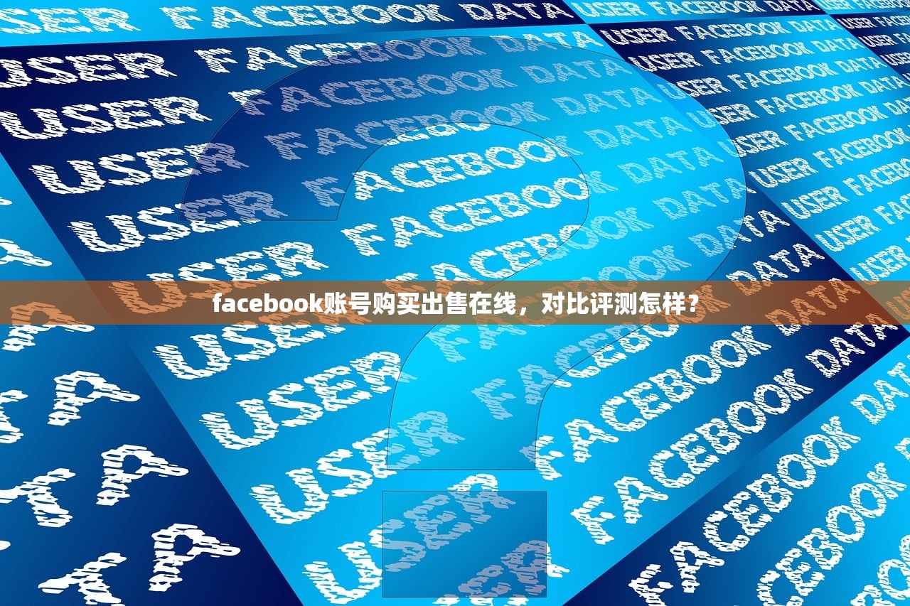facebook账号购买出售在线，对比评测怎样？