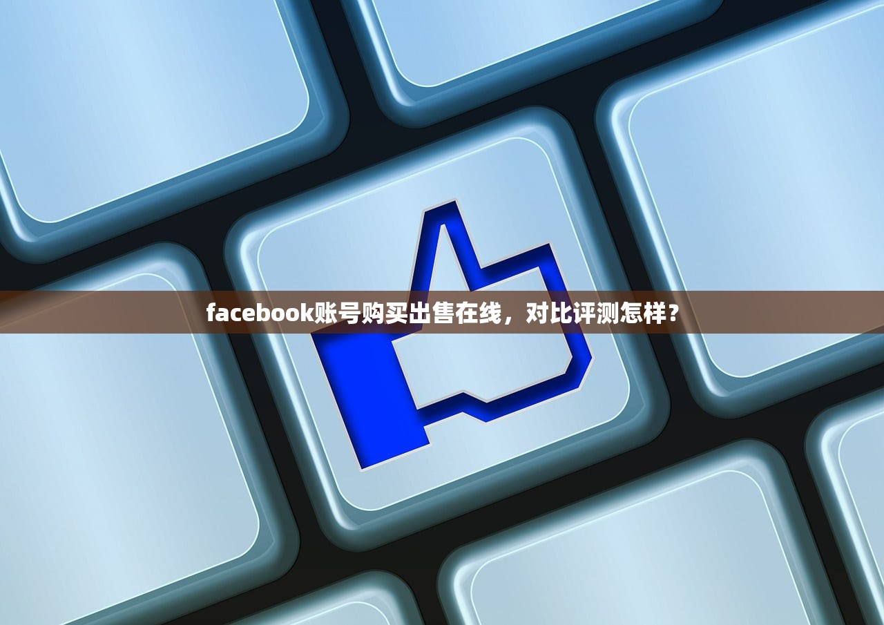 facebook账号购买出售在线,对比评测怎样?