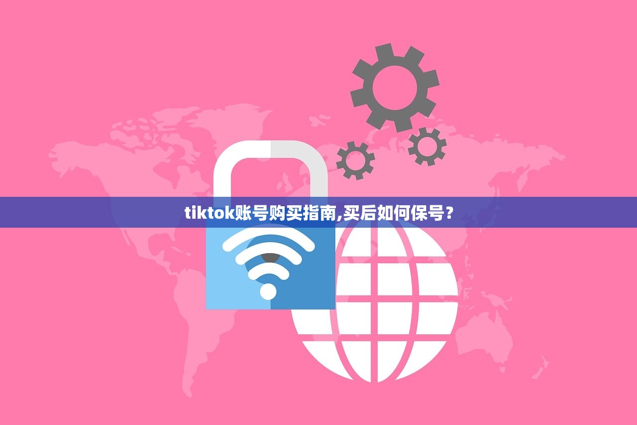 tiktok账号购买指南,买后如何保号?
