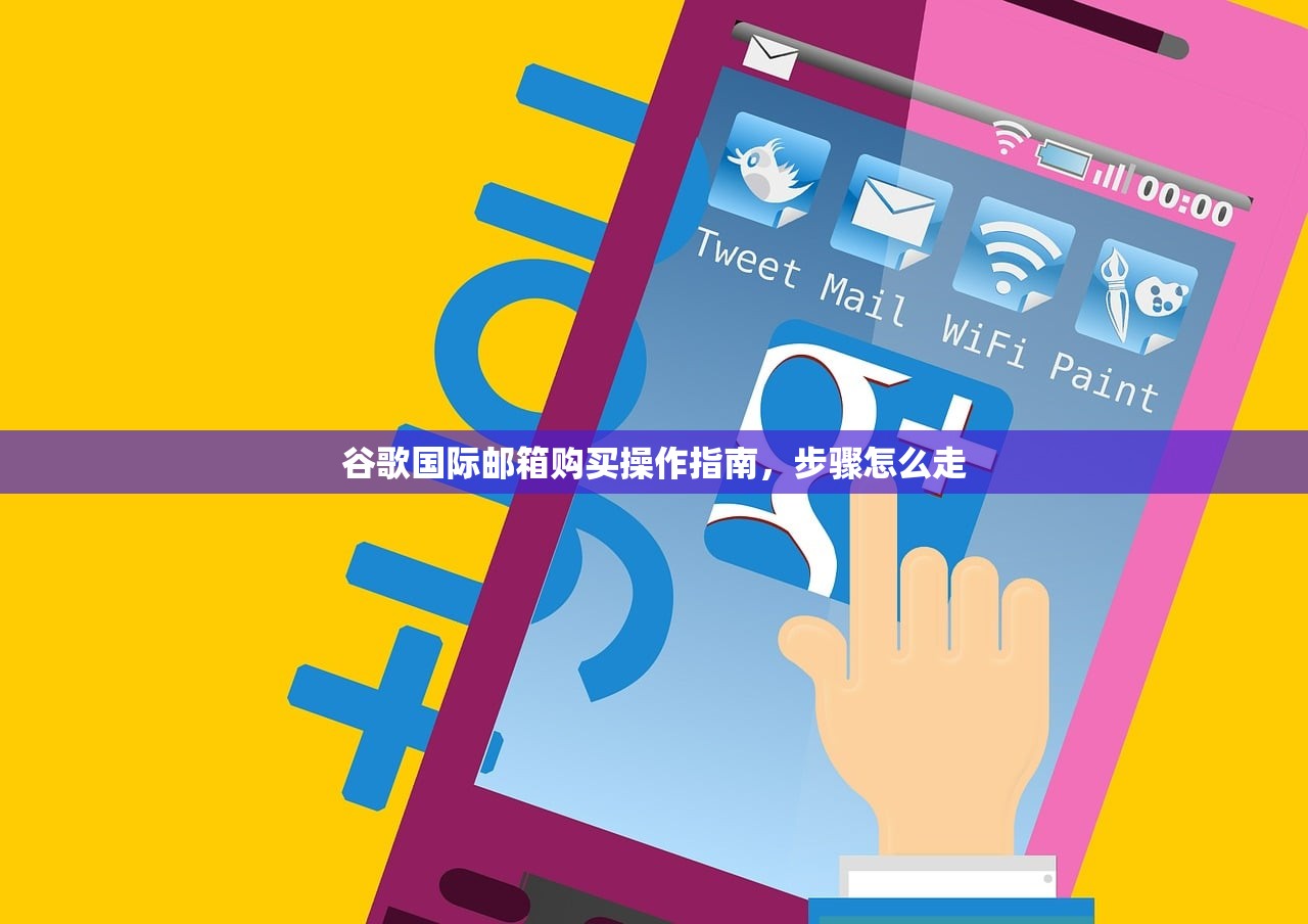 谷歌国际邮箱购买操作指南,步骤怎么走
