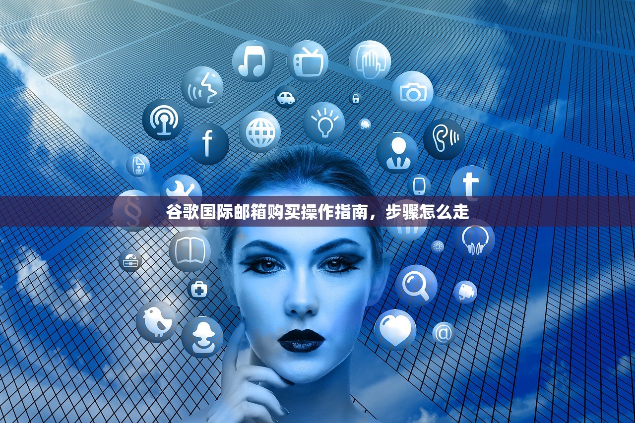 谷歌国际邮箱购买操作指南,步骤怎么走