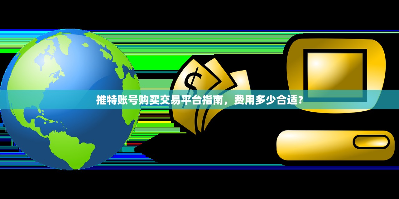 推特账号购买交易平台指南,费用多少合适?