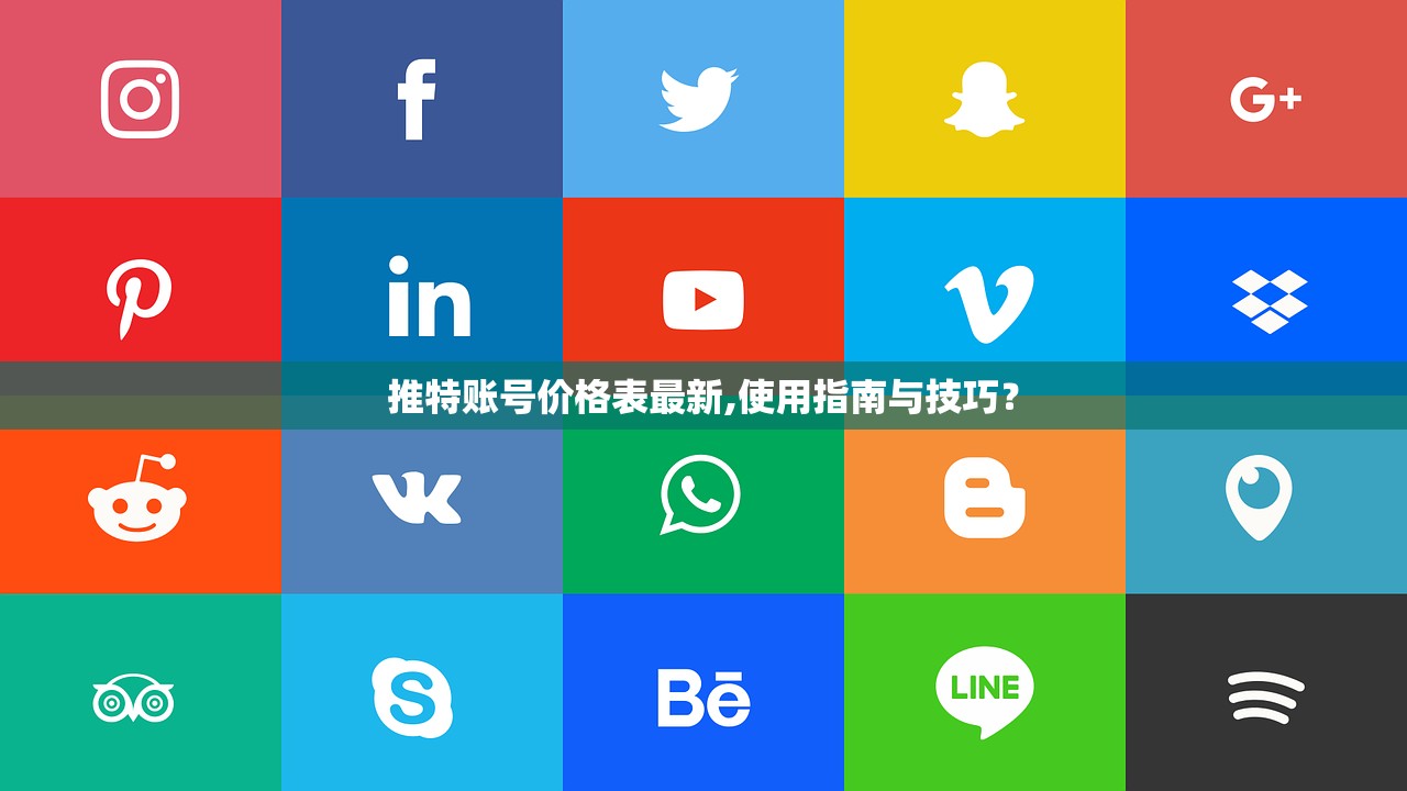 推特账号价格表最新,使用指南与技巧?