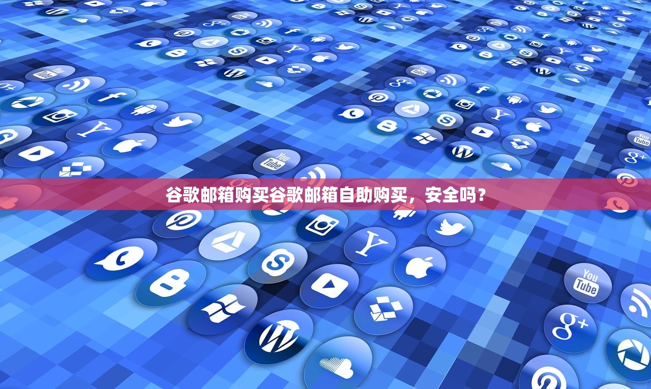谷歌邮箱购买谷歌邮箱自助购买,安全吗?