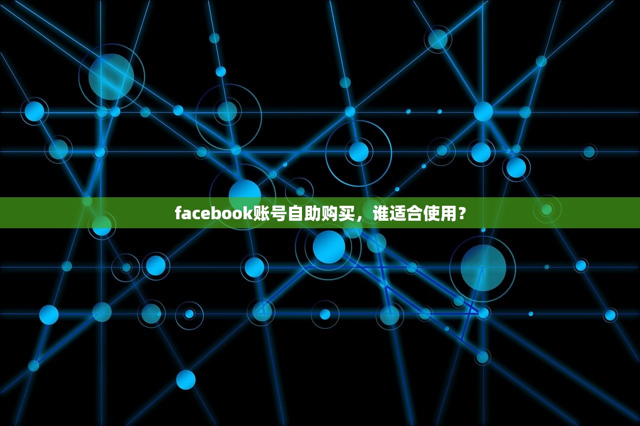 facebook账号自助购买,谁适合使用?