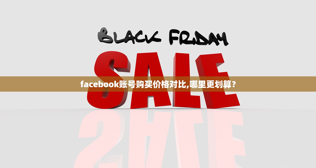 facebook账号购买价格对比,哪里更划算？