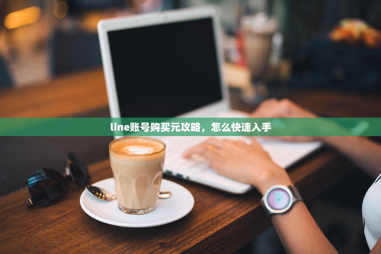 line账号购买元攻略,怎么快速入手