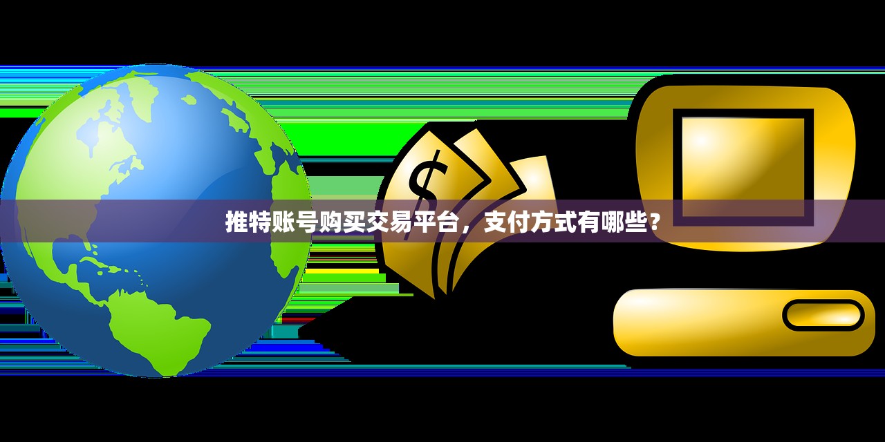 推特账号购买交易平台，支付方式有哪些？