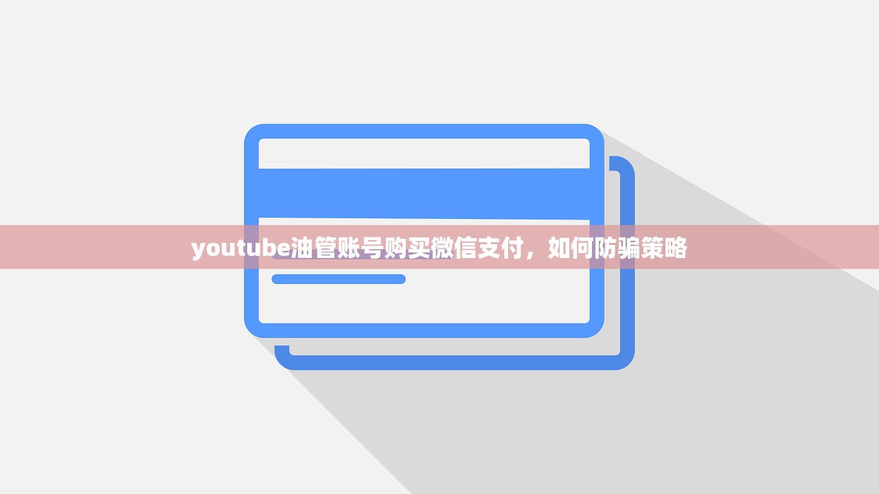 youtube油管账号购买微信支付,如何防骗策略